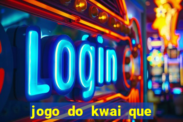 jogo do kwai que ganha dinheiro